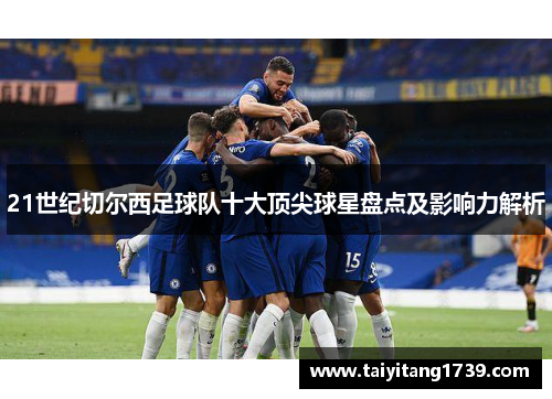 21世纪切尔西足球队十大顶尖球星盘点及影响力解析