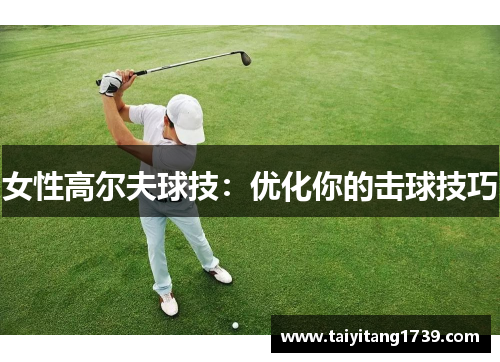 女性高尔夫球技：优化你的击球技巧