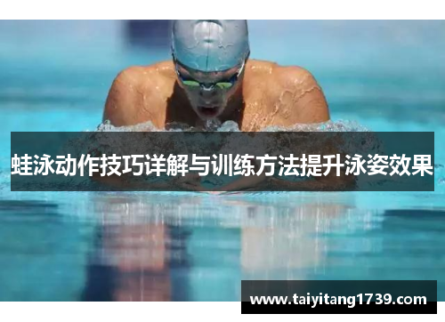 蛙泳动作技巧详解与训练方法提升泳姿效果 蛙泳动作技巧详解与训练方法提升泳姿效果