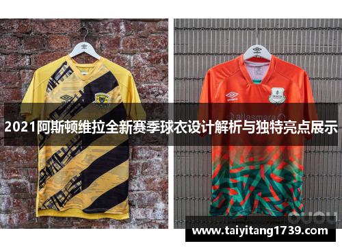 2021阿斯顿维拉全新赛季球衣设计解析与独特亮点展示